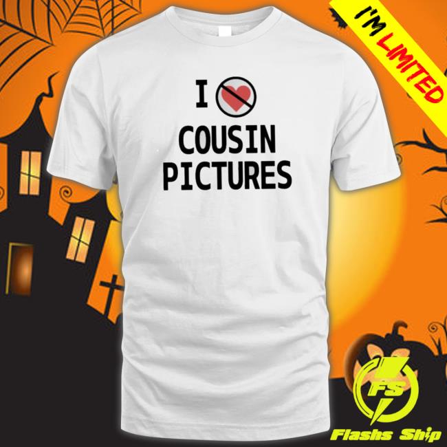 I Hate Cousin Pictures Shirts