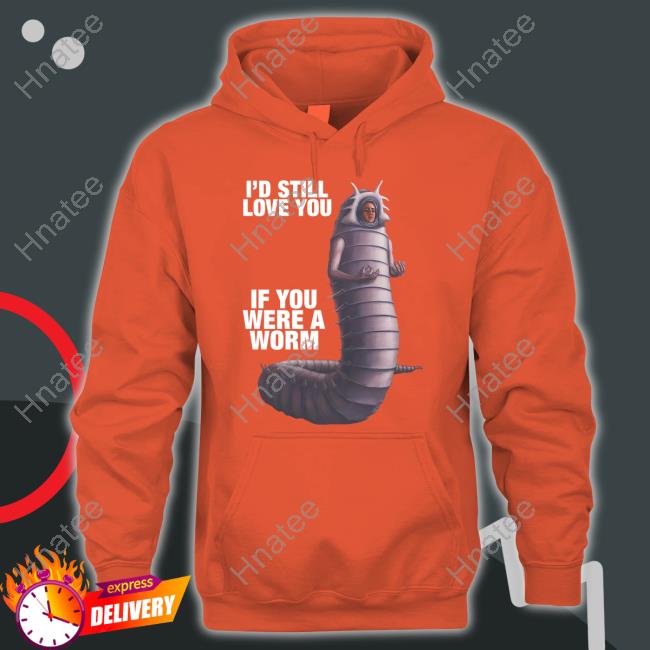 I'd Still Love You If You Were A Worm 2 Tee