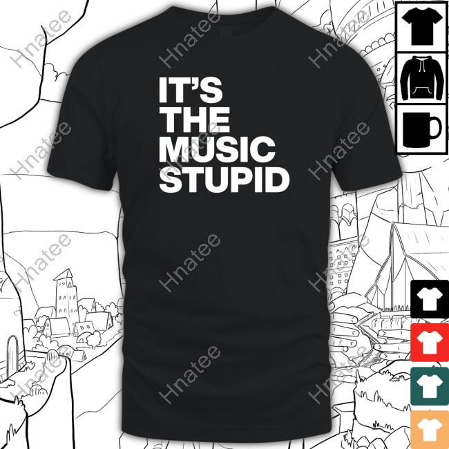 It's The Music Stupid T-Shirt