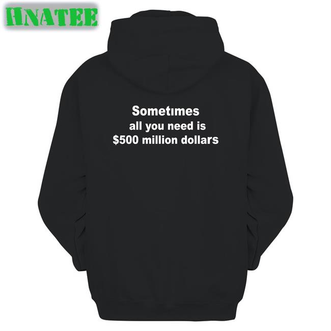 Sometimes All You Need Is $500 Million Dollars Hoodie