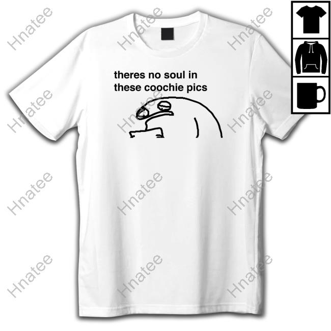 Theres No Soul In These Coochie Pics Shirt