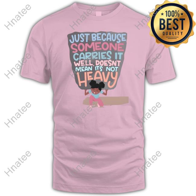 Just Because Someone Carries It Well Doesn't Mean It's Not Heavy Tee Shirt