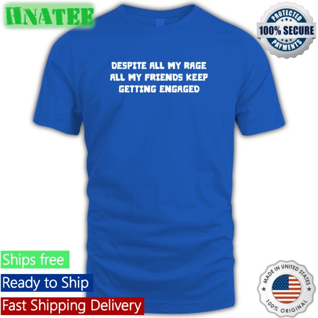 Goodshirts Merch Despite All My Rage All My Friends Keep Getting Engaged Hoodies Shirts That Go Hard