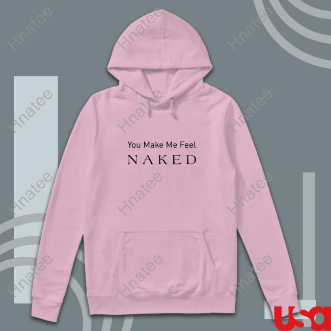 You Make Me Feel Naked Tee