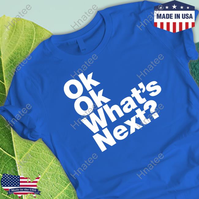 Ok Ok What's Next Shirt