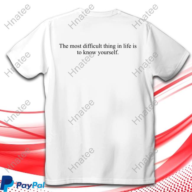 The Most Difficult Thing In Life Is To Know Yourself Shirts