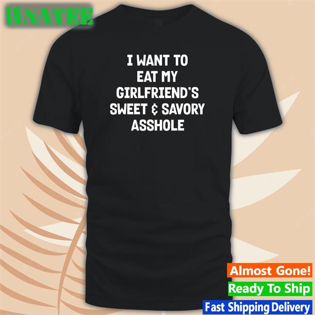 Wut The Fuk I Want To Eat My Girlfiend's Sweet Savory Asshole Shirt Shirts That Go Hard