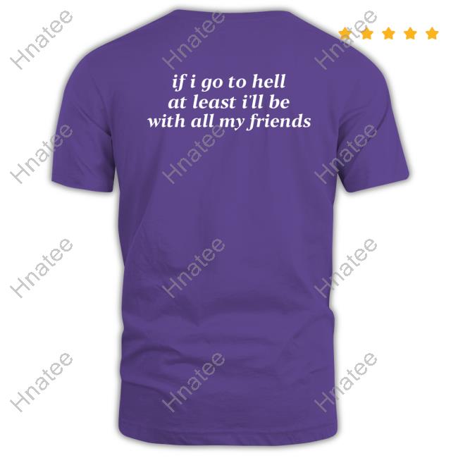 Shirts That Go Hard If I Go To Hell At Least I'll Be With All My Friends Shirt