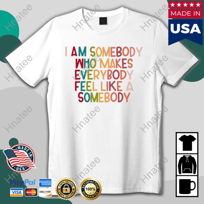 I Am Somebody Who Makes Everybody Feel Like A Somebody T Shirt Naguib Sawiris