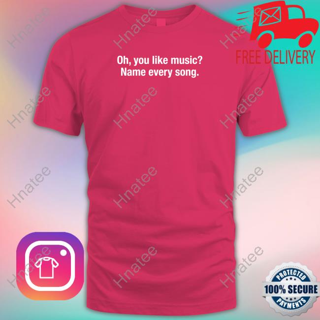 Oh You Like Music Name Every Song T Shirt Shitheadsteve Merch