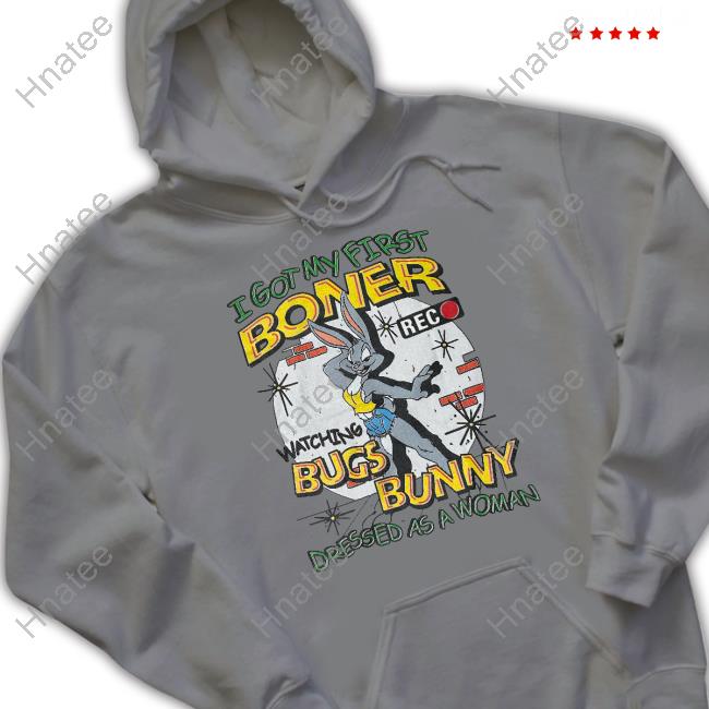 Shirts That Go Hard I Got My First Boner Watching Bugs Bunny Dressed As A Woman T Shirt Thegoodshirts