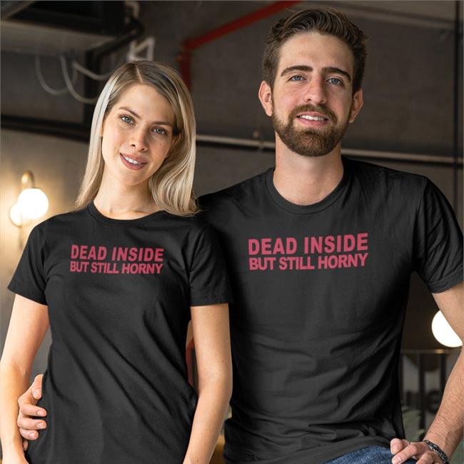 Mindyourself Shop Shirts That Go Hard Dead Inside But Still Horny Shirt