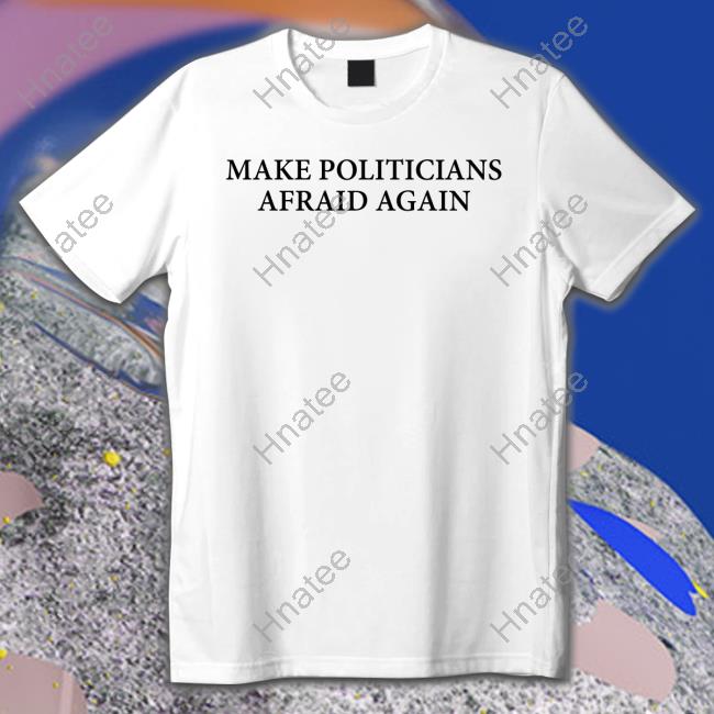 Make Politicians Afraid Again Long Sleeve T Shirt