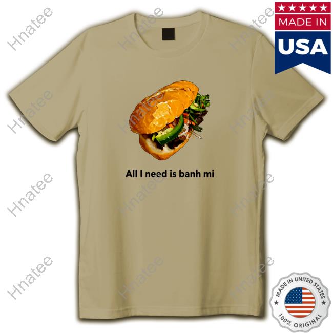 Itadaki Yasu All I Need Is Banh Mi Tee Shirt
