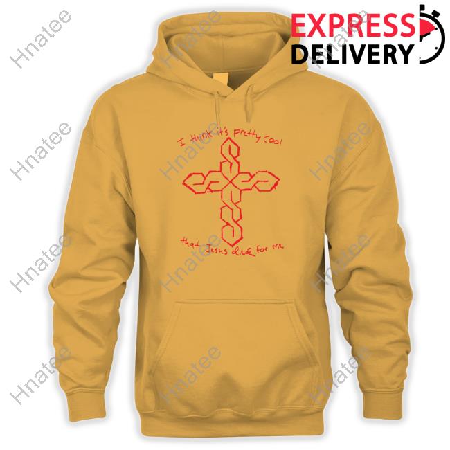 I Think It's Pretty Cool That Jesus Died For Me Hoodie I Think It's Pretty Cool That Jesus Died For Me Shirt