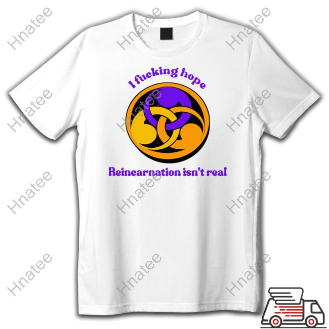 I Fucking Hope Reincarnation Isn't Real Shirt White