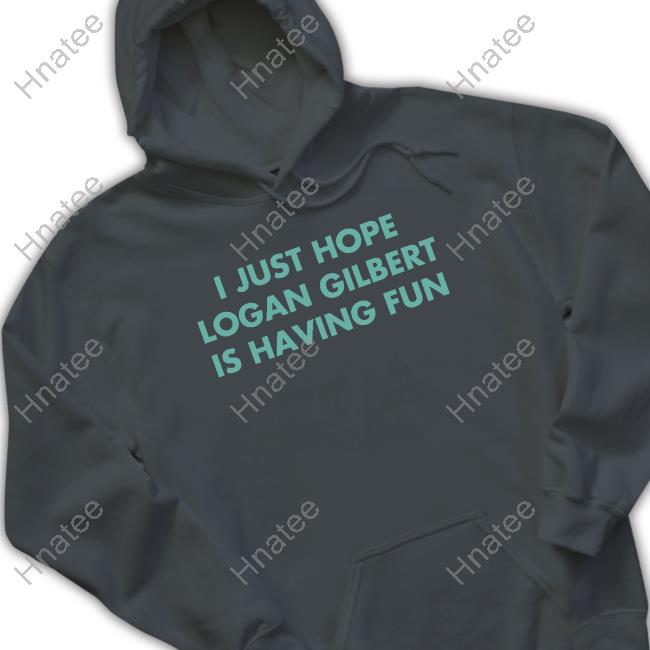 I Just Hope Logan Gilbert Is Having Fun New Shirt I Just Hope Logan Gilbert Is Having Fun New Tee