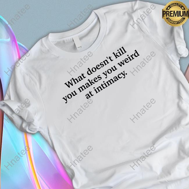What Doesn't Kill You Makes You Weird At Intimacy Sweatshirt