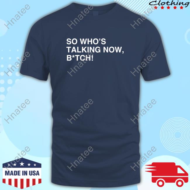 Official So Who's Talking Now, B*tch Shirts