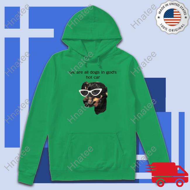 Official We Are All Dogs In God's Hot Car Tee Shirts White We Are All Dogs In God's Hot Car T-Shirt Shirts That Go Hard