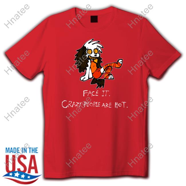 Face It Crazy People Are Hot Shirt