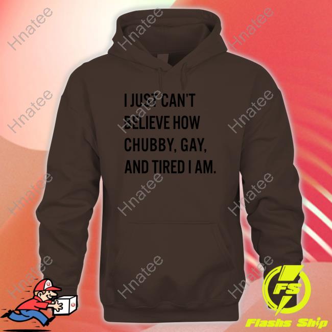 Official Bonfire Merch I Just Can't Believe How Chubby Gay And Tired I Am Shirt