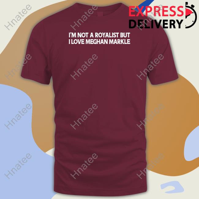 I'm Not A Royalist But I Love Meghan Markle T Shirt