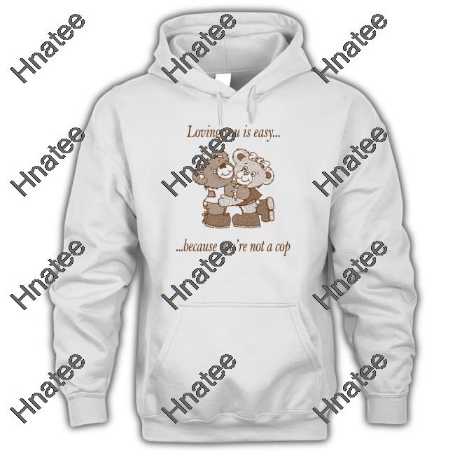 Loving You Is Easy Because You're Not A Cop Hoodie