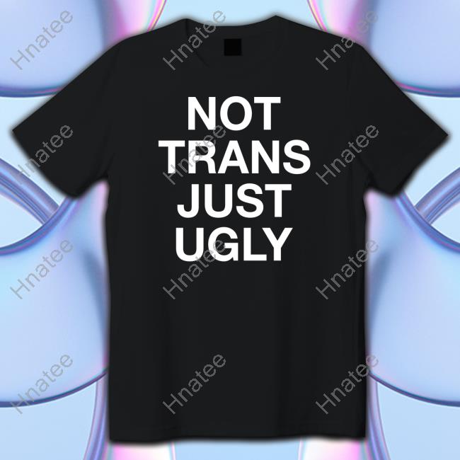 Not Trans Just Ugly Tee