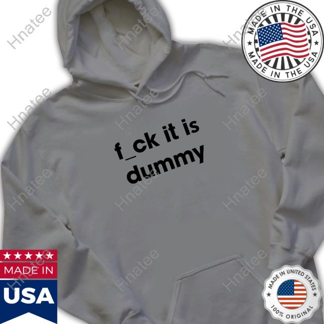 Fuck It Is Dummy Shirt
