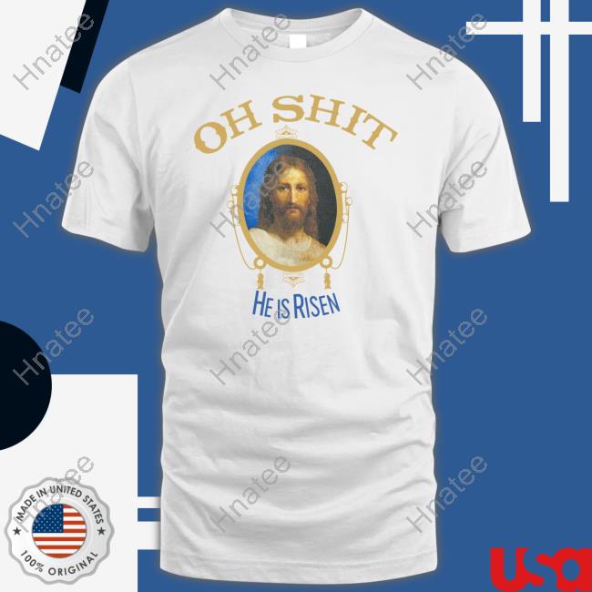 Oh Shit He Is Risen Shirt