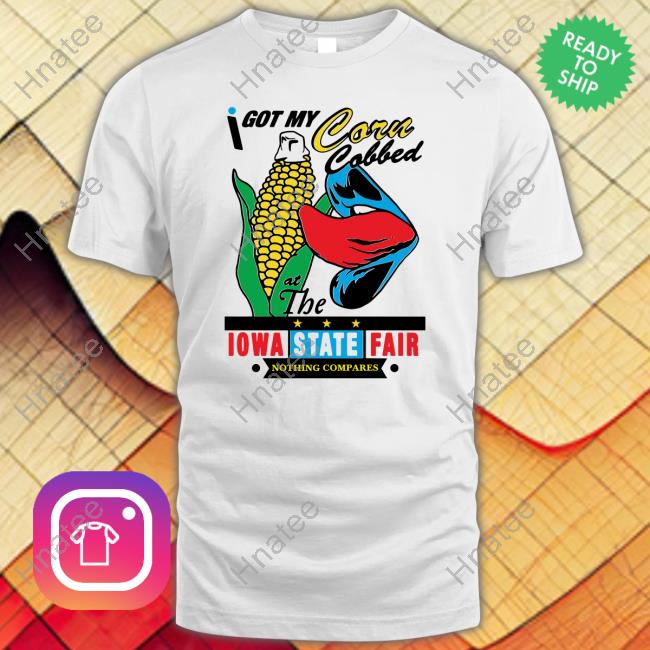 Shirts That Go Hard Merch I Got My Corn Cobbed At The Iowa State Fair Nothing Compares T-Shirt