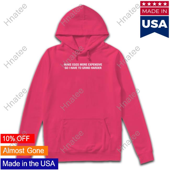 Make Eggs More Expensive So I Have To Grind Harder Long Sleeve Shitheadsteve Merch