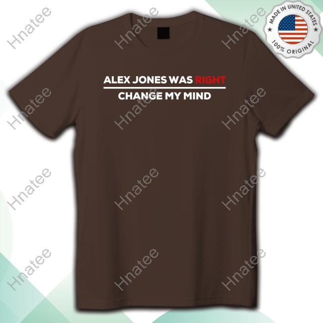 Alex Jones Was Right Change My Mind Shirt