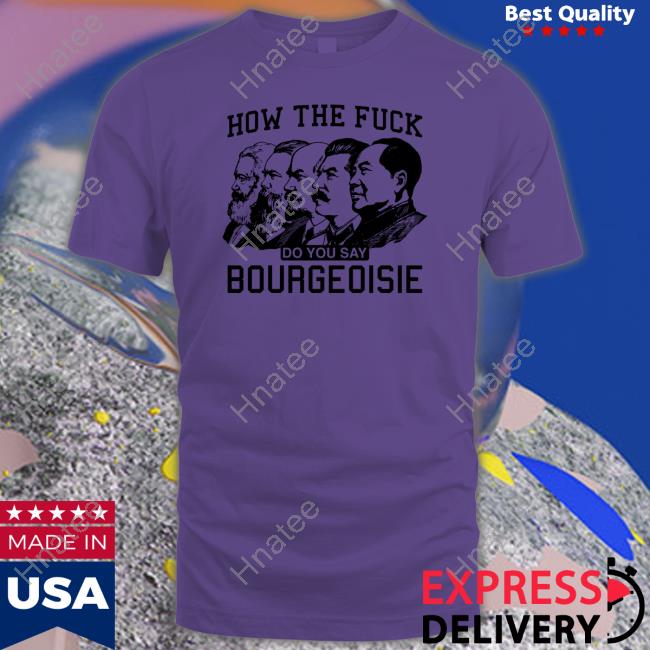 How The Fuck Do You Say Bourgeoisie Long Sleeve Shirts That Go Hard How The Fuck Do You Say Bourgeoisie Shirts