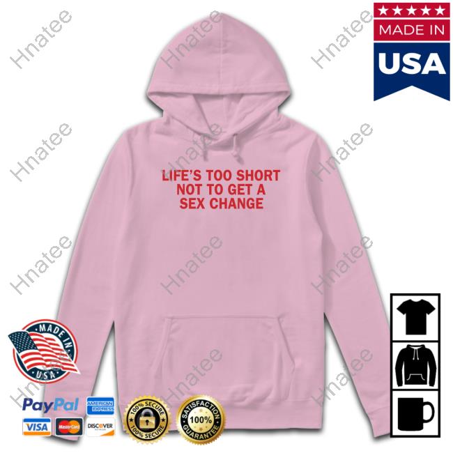 Bonfire Life’S Too Short Not To Get A Sex Change Shirt