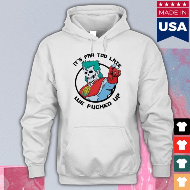 Official It’s Far Too Late We Fucked Up Classic Shirt