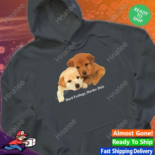 Hard Feelings Harder Dick Shirt