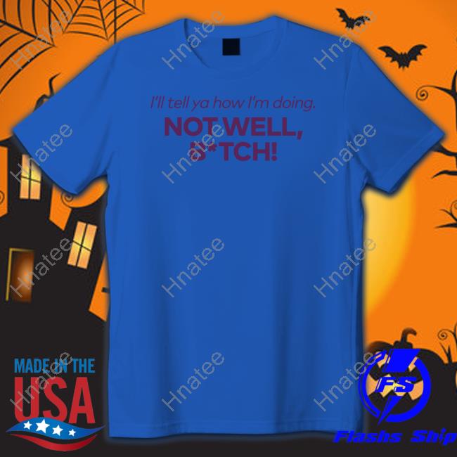 Bravo Merch I'll Tell Ya How I'm Doing Not Well Bitch T Shirt