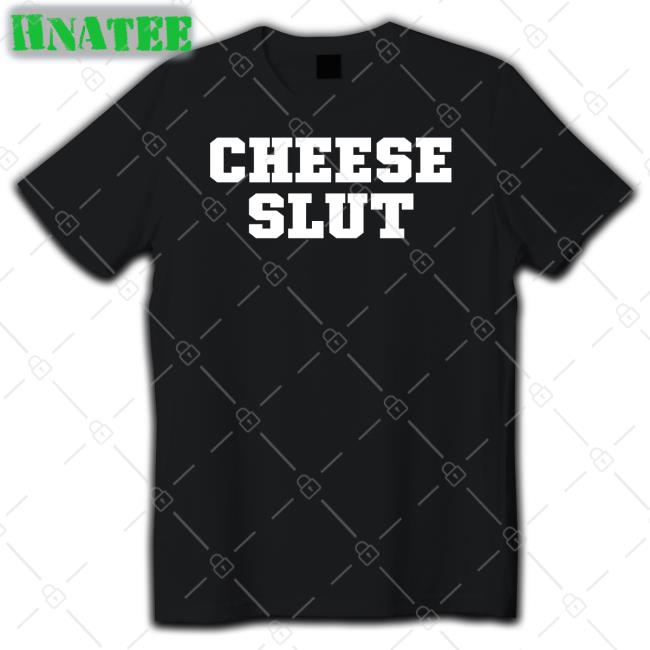 Shirts That Go Hard Cheese Slut T Shirt