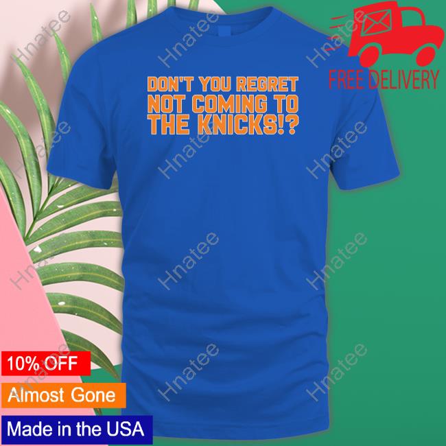 Official Barstool Sports Store Don't You Regret Not Coming To The Knicks T Shirt