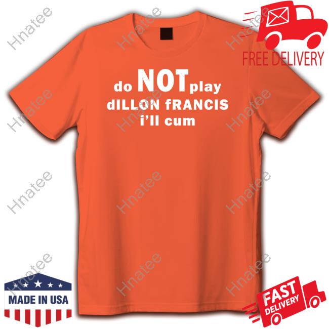 Official Dillonfrancis Merch Do Not Play Dillon Francis I'll Cum Shirts