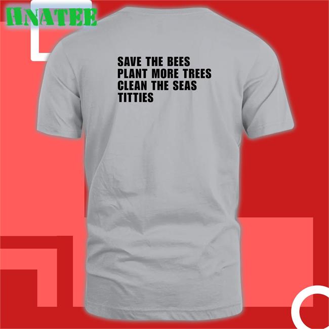 Save the Bees Plant More Trees Clean the Seas Titties Shirt Shirtsthtgohard