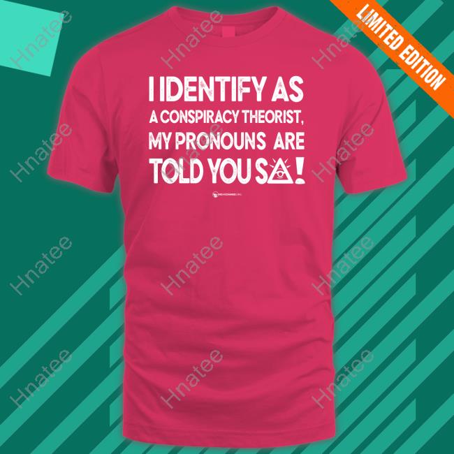 Wearechange I Identify As A Conspiracy Theorist My Pronouns Are Told You So Shirt
