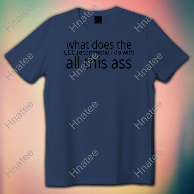 What Does The Cdc Recommend I Do With All This Ass Shirt Grey