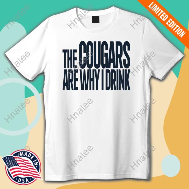 The Cougars Are Why I Drink Shirt