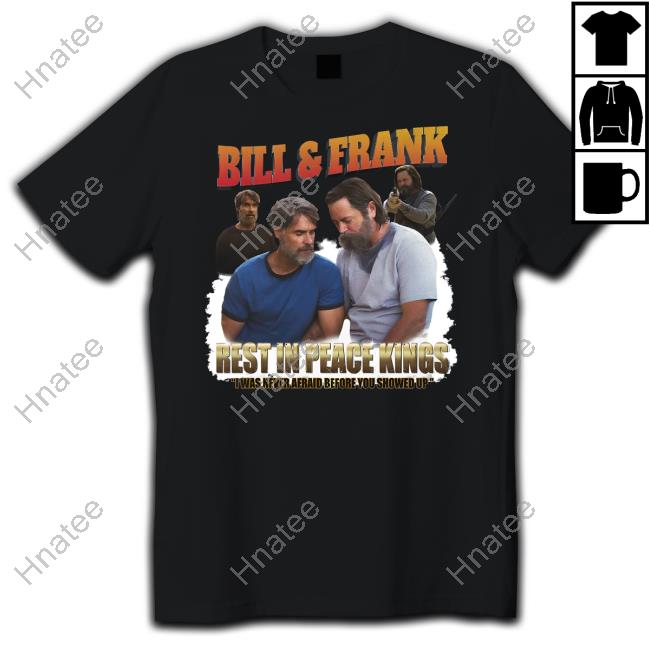 Goodshirts Merch Bill And Frank Rest In Peace Kings I Was Never Afraid Before You Showed Up Shirt