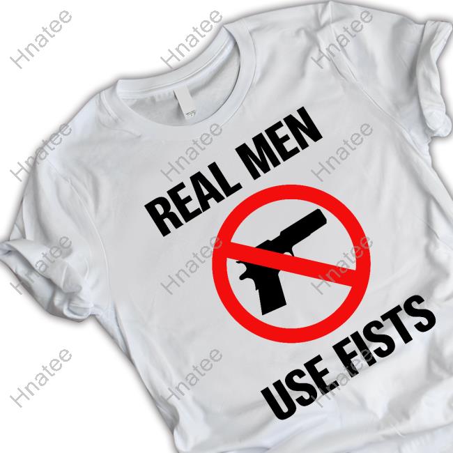 Official Shirts That Go Hard Real Men Use Fists Shirts