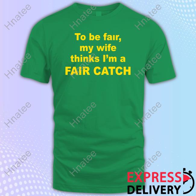 To Be Fair My Wife Thinks I'm A Fair Catch T-Shirt