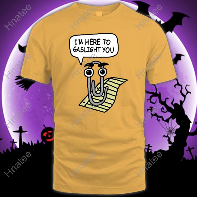 Clippy I'm Here To Gaslight You T Shirt